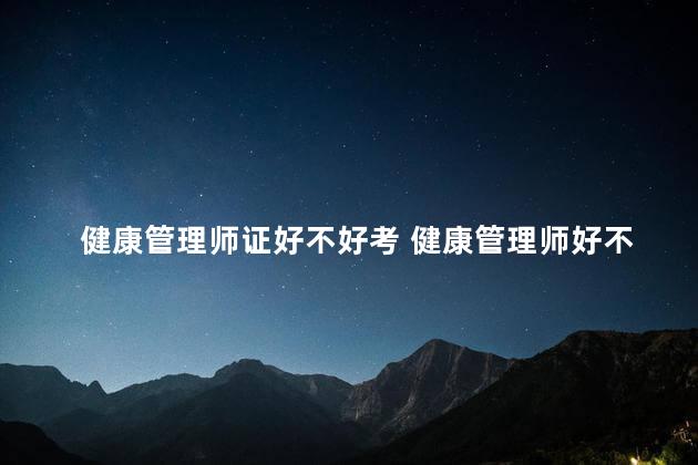 健康管理师证好不好考 健康管理师好不好考